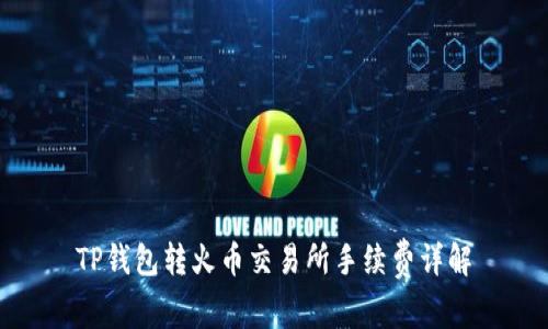 TP钱包转火币交易所手续费详解