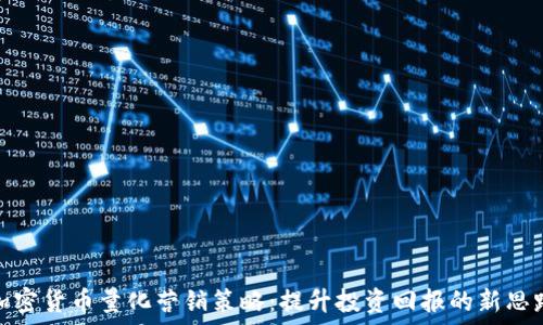   
加密货币量化营销策略：提升投资回报的新思路
