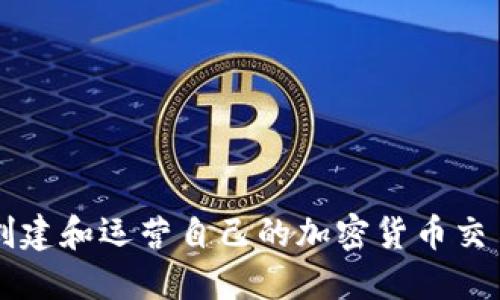 如何创建和运营自己的加密货币交易平台