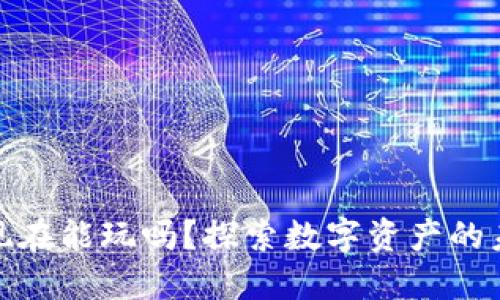 加密货币现在能玩吗？探索数字资产的未来和发展