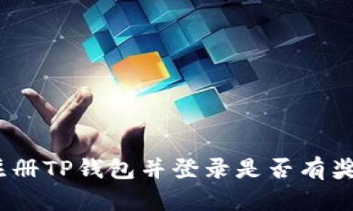 : 注册TP钱包并登录是否有奖金？