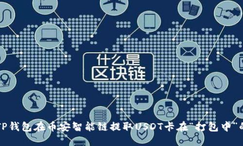 解决TP钱包在币安智能链提取USDT卡在“打包中”的问题