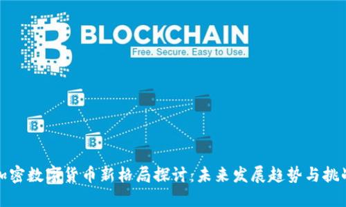 加密数字货币新格局探讨：未来发展趋势与挑战