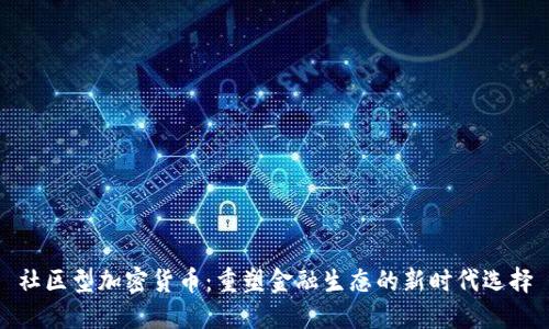 社区型加密货币：重塑金融生态的新时代选择