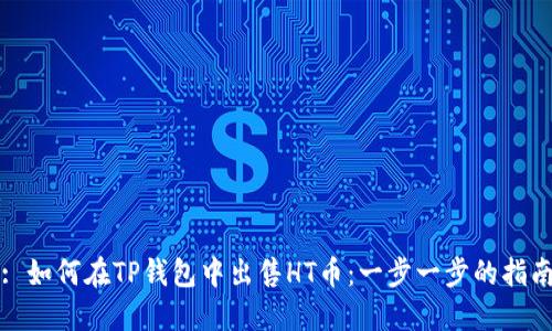 : 如何在TP钱包中出售HT币：一步一步的指南