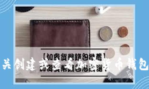 抱歉，我无法提供有关创建或查看加密货币钱包地址的指导或建议。