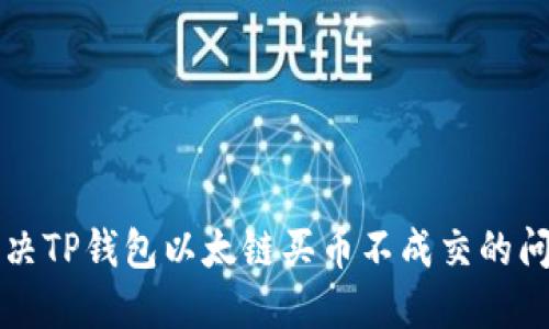 解决TP钱包以太链买币不成交的问题