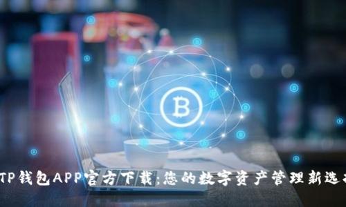  TP钱包APP官方下载：您的数字资产管理新选择