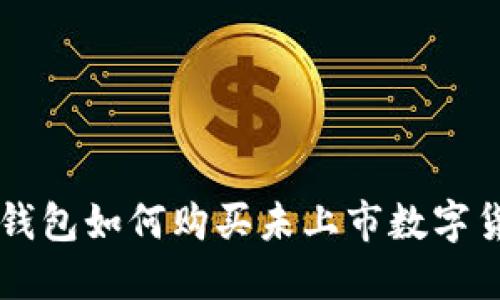 TP钱包如何购买未上市数字货币