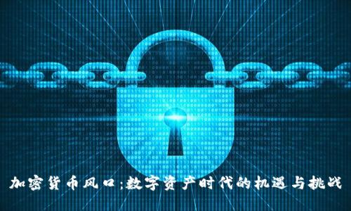 加密货币风口：数字资产时代的机遇与挑战