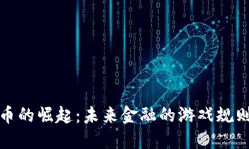 加密货币的崛起：未来金融的游戏规则颠覆者