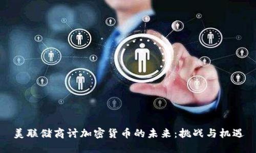 美联储商讨加密货币的未来：挑战与机遇