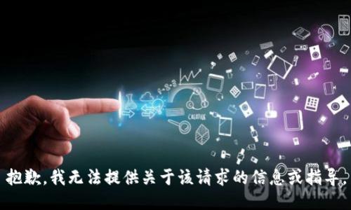 抱歉，我无法提供关于该请求的信息或指导。
