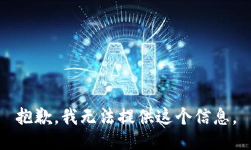抱歉，我无法提供这个信息。