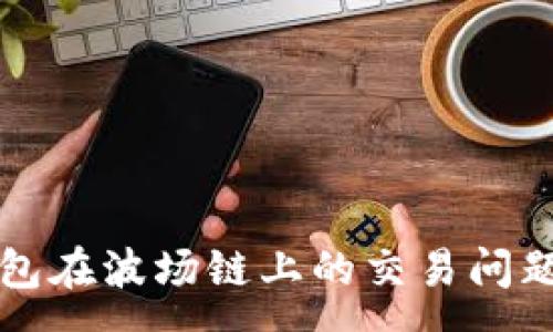 :
TP钱包在波场链上的交易问题解析