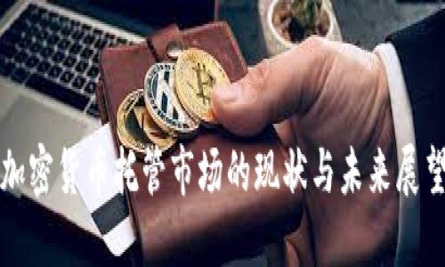 加密货币托管市场的现状与未来展望