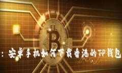 : 安卓手机如何下载香港的