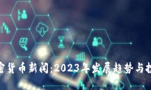 数字加密货币新闻：2023年发展趋势与投资机遇