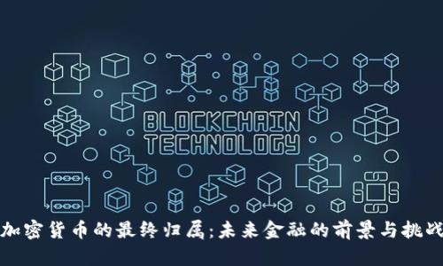 加密货币的最终归属：未来金融的前景与挑战
