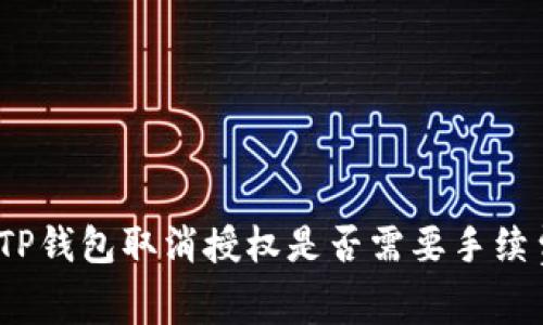 : TP钱包取消授权是否需要手续费？