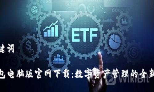 与关键词

TP钱包电脑版官网下载：数字资产管理的全新体验