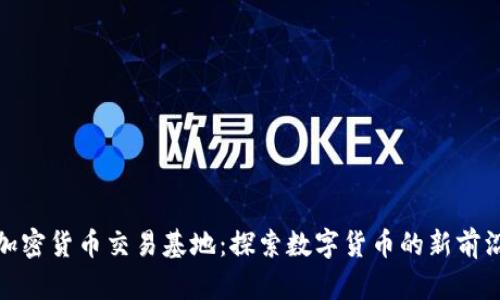 加密货币交易基地：探索数字货币的新前沿