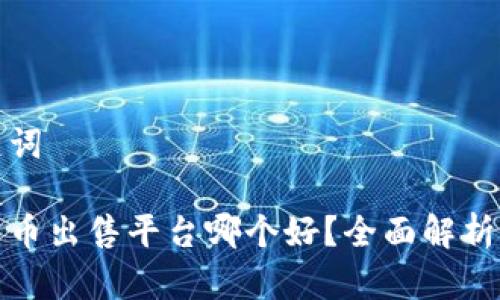 和关键词

加密货币出售平台哪个好？全面解析与推荐