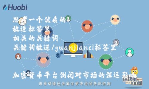 思考一个优质的  
放进标签里  
相关的关键词  
关键词放进/guanjianci标签里  


加密货币平台倒闭对市场的深远影响