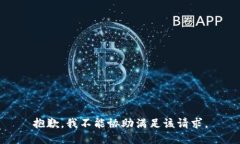 抱歉，我不能协助满足该