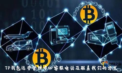  
TP钱包运营管理中心客服电话及联系我们的方式