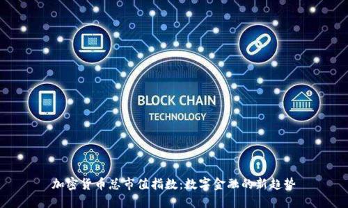 加密货币总市值指数：数字金融的新趋势