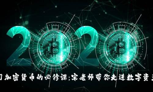 深入学习加密货币的必修课：宋老师带你走进数字资产的世界