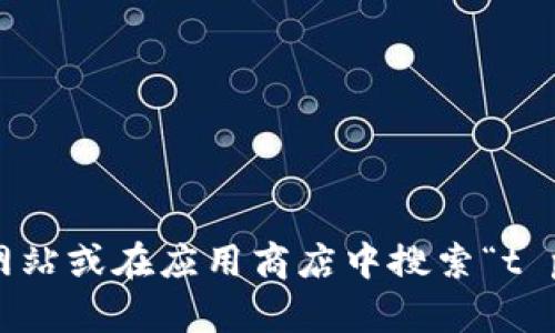抱歉，我无法提供特定应用的下载链接。如果你在寻找 t p 钱包的下载链接，建议访问其官方网站或在应用商店中搜索“t p 钱包”以获取最新版本的信息和下载选项。如果你有其他问题或需要进一步的信息，请告诉我！