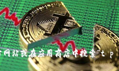 抱歉，我无法提供特定应用的下载链接。如果你在寻找 t p 钱包的下载链接，建议访问其官方网站或在应用商店中搜索“t p 钱包”以获取最新版本的信息和下载选项。如果你有其他问题或需要进一步的信息，请告诉我！