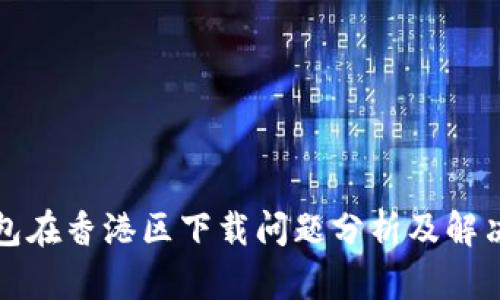 TP钱包在香港区下载问题分析及解决方法