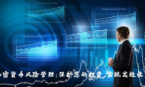 加密货币风险管理：保护您的投资，实现高效收益