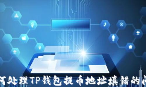 
如何处理TP钱包提币地址填错的问题
