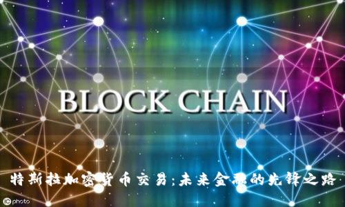 特斯拉加密货币交易：未来金融的先锋之路