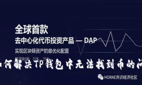  如何解决TP钱包中无法找到币的问题