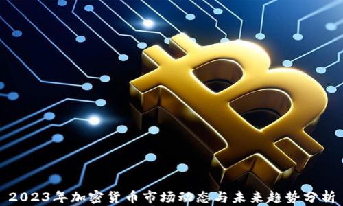 
2023年加密货币市场动态与未来趋势分析