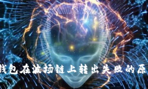 深入探讨：TP钱包在波场链上转出失败的原因及解决方案