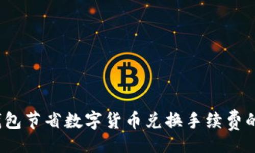 bibiao
 利用TP钱包节省数字货币兑换手续费的有效策略
