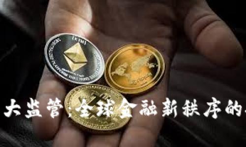 加密货币三大监管：全球金融新秩序的挑战与机遇