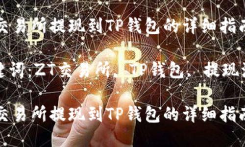 ZT交易所提现到TP钱包的详细指南

关键词：ZT交易所, TP钱包, 提现流程

ZT交易所提现到TP钱包的详细指南