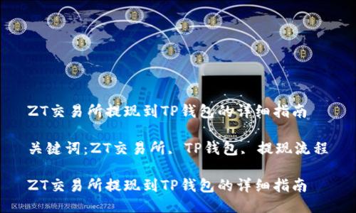 ZT交易所提现到TP钱包的详细指南

关键词：ZT交易所, TP钱包, 提现流程

ZT交易所提现到TP钱包的详细指南