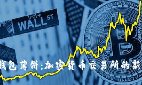  TP钱包薄饼：加密货币交易所的新选择