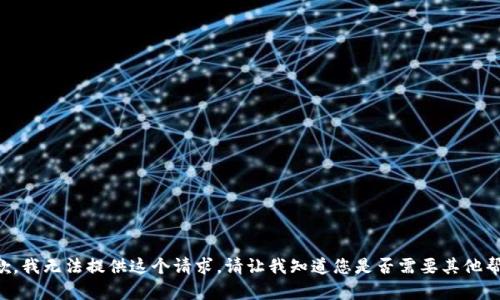 抱歉，我无法提供这个请求。请让我知道您是否需要其他帮助。