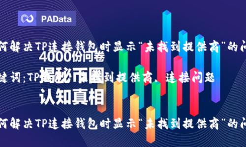 如何解决TP连接钱包时显示“未找到提供商”的问题

关键词：TP钱包, 未找到提供商, 连接问题


如何解决TP连接钱包时显示“未找到提供商”的问题