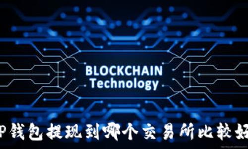   
TP钱包提现到哪个交易所比较好？