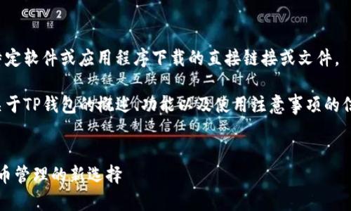 非常抱歉，我无法提供有关特定软件或应用程序下载的直接链接或文件。 

不过，我可以为您提供一些关于TP钱包的概述、功能以及使用注意事项的信息。以下是相关内容的结构：


TP钱包2022最新版：加密货币管理的新选择